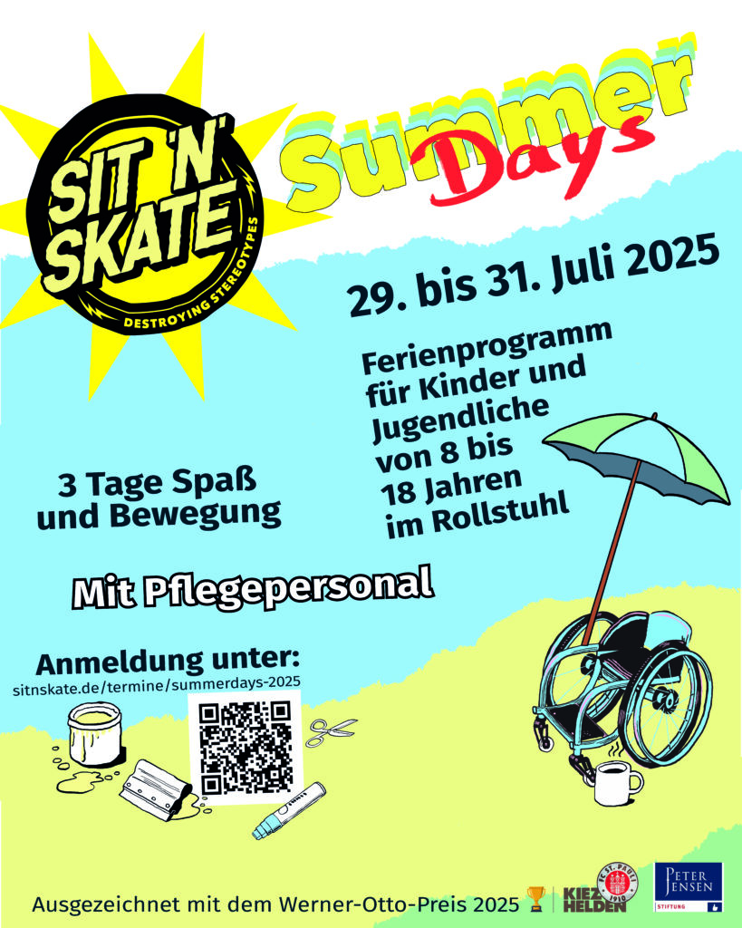 Bunter Sommerflyer für das Ferienprogramm „SIT’N’SKATE Summer Days 2025“ mit vielen Illustrationen. Oben links das gelbe SIT’N’SKATE-Logo in einer Sonne. Rechts daneben der bunte Schriftzug „Summer Days“. Darunter: „29. bis 31. Juli 2025 Ferienprogramm für Kinder und Jugendliche von 8 bis 18 Jahren im Rollstuhl“ Links steht: „3 Tage Spaß und Bewegung Mit Pflegepersonal“ Unten: „Anmeldung unter: sitnskate.de/termine/summerdays-2025“ Darunter ist ein QR-Code zum Scannen sowie kleine Illustrationen: eine Farbdose mit Pinsel, eine Rampe, eine Schere und ein Marker. Rechts unten ist ein gezeichneter Rollstuhl mit aufgespanntem Sonnenschirm, daneben steht ein Kaffeebecher. Am unteren Rand: „Ausgezeichnet mit dem Werner-Otto-Preis 2025“ und die Logos von Kiezhelden und der Peter Jensen Stiftung.